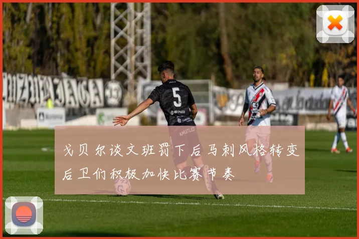 戈贝尔谈文班罚下后马刺风格转变后卫们积极加快比赛节奏