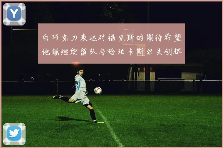 白巧克力表达对福克斯的期待希望他能继续留队与哈珀卡斯尔共创辉煌
