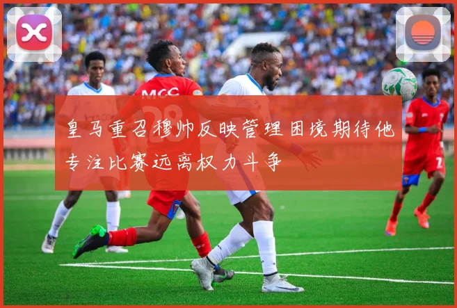 皇马重召穆帅反映管理困境期待他专注比赛远离权力斗争