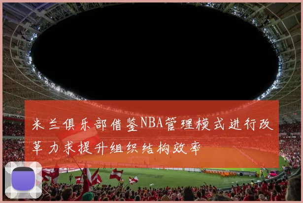 米兰俱乐部借鉴NBA管理模式进行改革力求提升组织结构效率