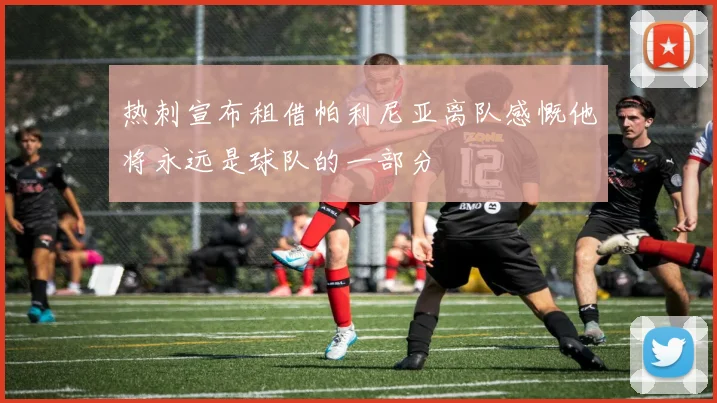 热刺宣布租借帕利尼亚离队感慨他将永远是球队的一部分
