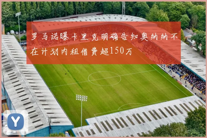 罗马诺曝卡里克明确告知奥纳纳不在计划内租借费超150万