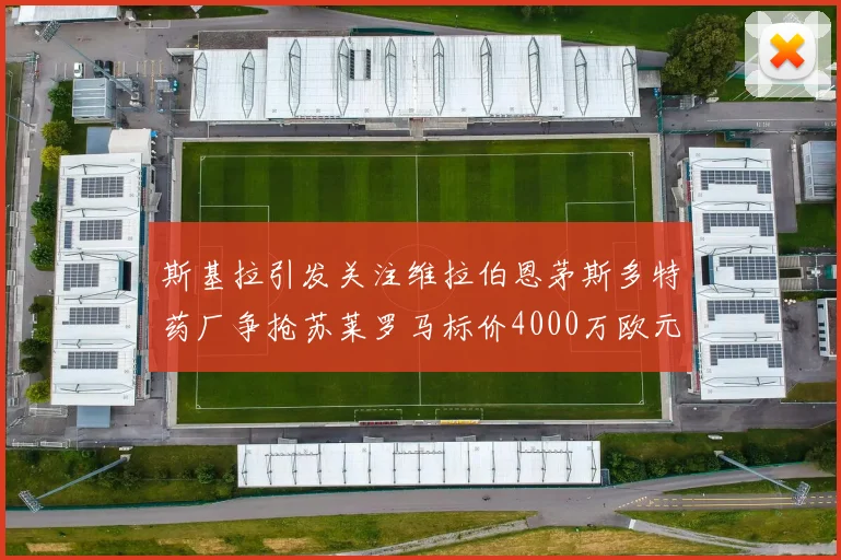 斯基拉引发关注维拉伯恩茅斯多特药厂争抢苏莱罗马标价4000万欧元