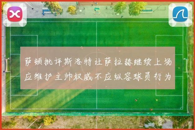 萨顿批评斯洛特让萨拉赫继续上场应维护主帅权威不应纵容球员行为