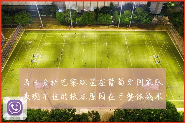 马卡分析巴黎双星在葡萄牙国家队表现不佳的根本原因在于整体战术体系问题