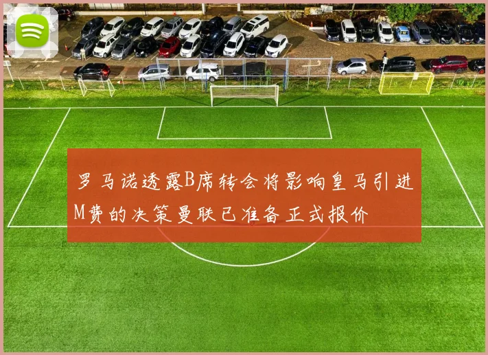 罗马诺透露B席转会将影响皇马引进M费的决策曼联已准备正式报价