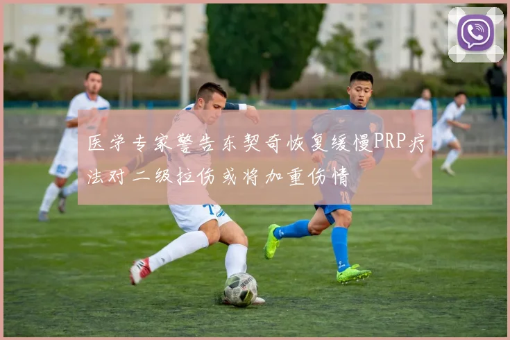 医学专家警告东契奇恢复缓慢PRP疗法对二级拉伤或将加重伤情