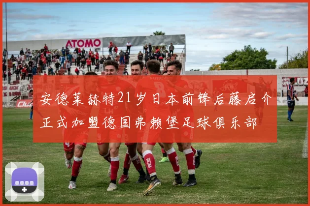 安德莱赫特21岁日本前锋后藤启介正式加盟德国弗赖堡足球俱乐部