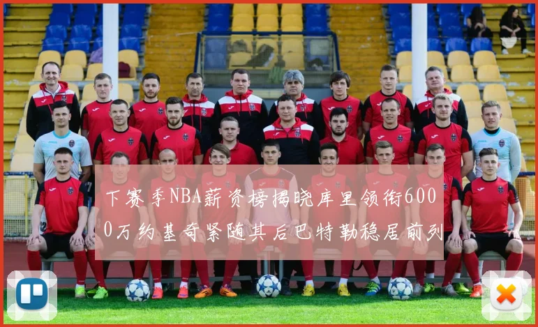 下赛季NBA薪资榜揭晓库里领衔6000万约基奇紧随其后巴特勒稳居前列