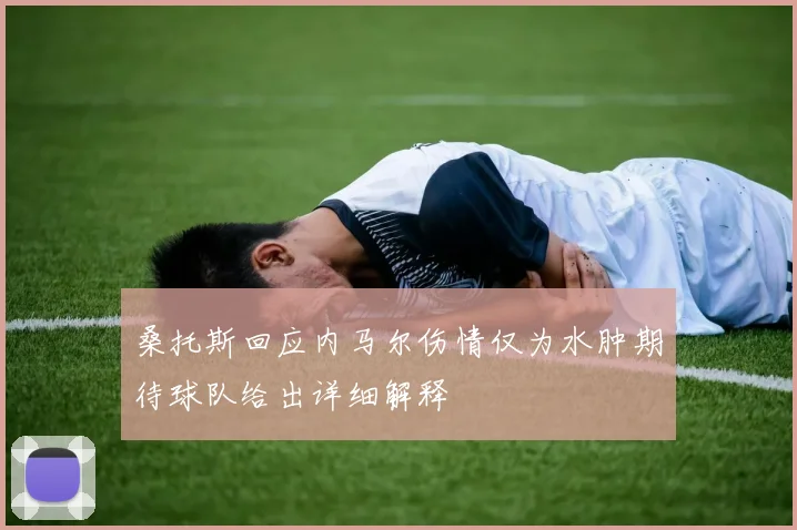 桑托斯回应内马尔伤情仅为水肿期待球队给出详细解释