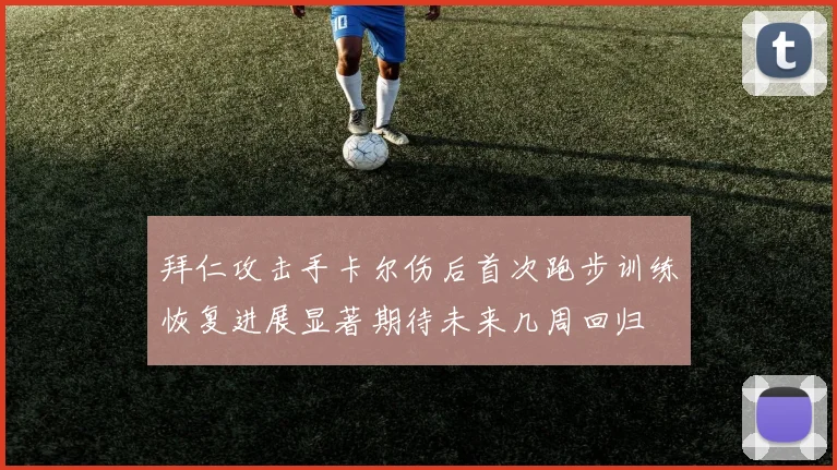 拜仁攻击手卡尔伤后首次跑步训练恢复进展显著期待未来几周回归