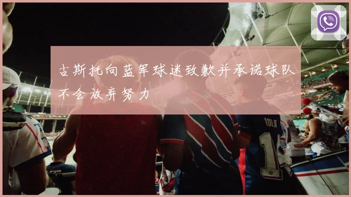 古斯托向蓝军球迷致歉并承诺球队不会放弃努力